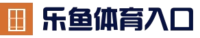 乐鱼 (Leyu)官网 | 品牌旗舰官网