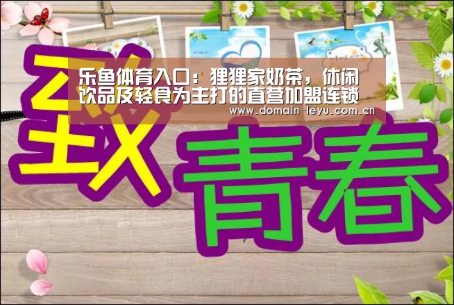 乐鱼体育入口:狸狸家奶茶,休闲饮品及轻食为主打的直营加盟连锁品牌(图1) 乐鱼体育