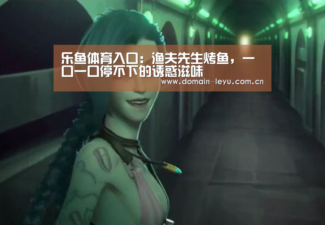 乐鱼体育入口:渔夫先生烤鱼,一口一口停不下的诱惑滋味(图1) 乐鱼体育入口