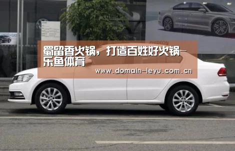 蜀留香火锅,打造百姓好火锅-乐鱼体育(图3) 乐鱼体育入口